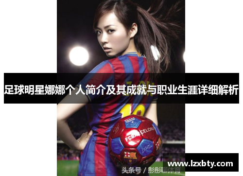 足球明星娜娜个人简介及其成就与职业生涯详细解析