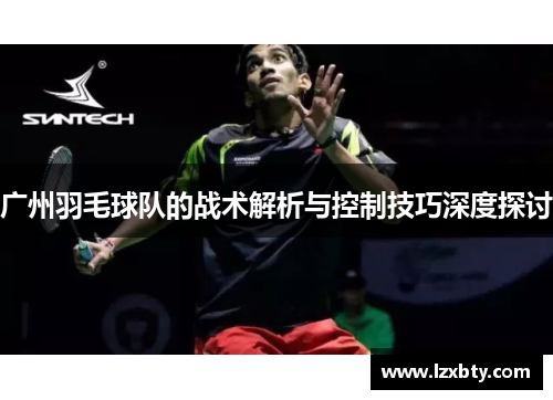 广州羽毛球队的战术解析与控制技巧深度探讨