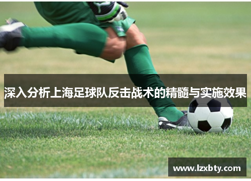 深入分析上海足球队反击战术的精髓与实施效果