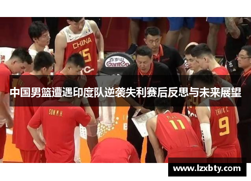 中国男篮遭遇印度队逆袭失利赛后反思与未来展望