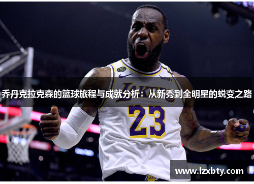 乔丹克拉克森的篮球旅程与成就分析：从新秀到全明星的蜕变之路