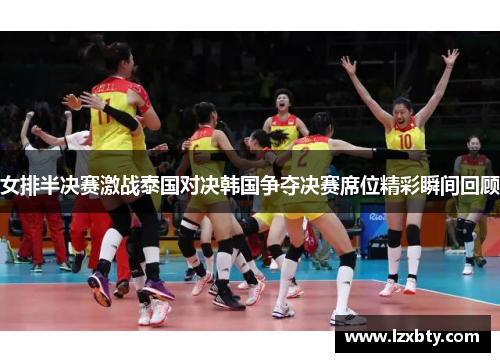女排半决赛激战泰国对决韩国争夺决赛席位精彩瞬间回顾