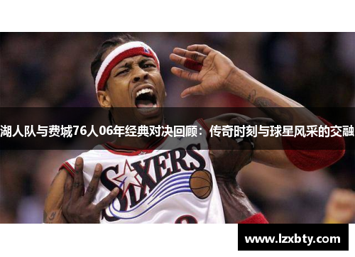 湖人队与费城76人06年经典对决回顾：传奇时刻与球星风采的交融