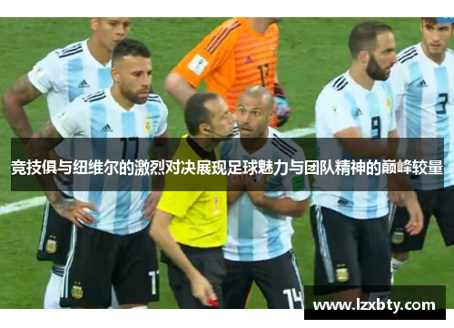 竞技俱与纽维尔的激烈对决展现足球魅力与团队精神的巅峰较量