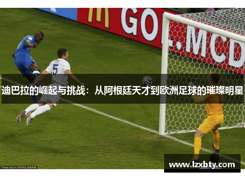 迪巴拉的崛起与挑战：从阿根廷天才到欧洲足球的璀璨明星