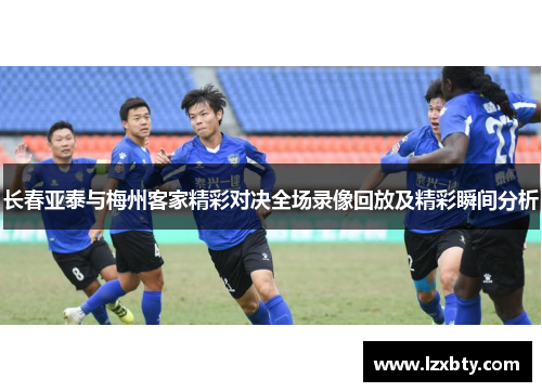 长春亚泰与梅州客家精彩对决全场录像回放及精彩瞬间分析